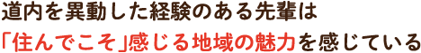 道内を異動した経験のある先輩は「住んでこそ」感じる地域の魅力を感じている