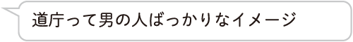 道庁って男の人ばっかりなイメージ