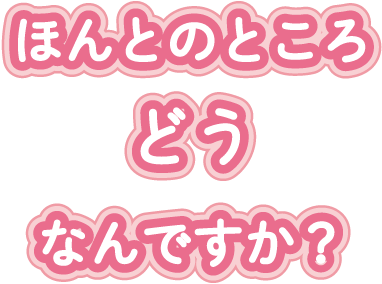 ほんとのところどうなんですか？