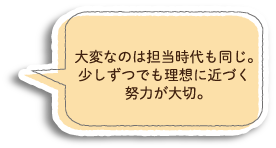 大変なのは担当時代も同じ。