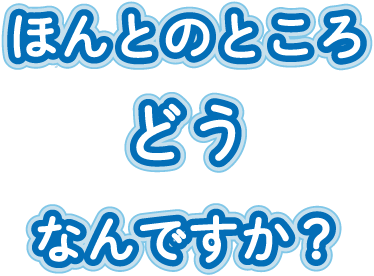 ほんとのところどうなんですか？